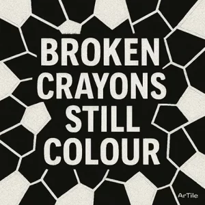 Black and white mosaic artwork with bold text reading “BROKEN CRAYONS STILL COLOUR.