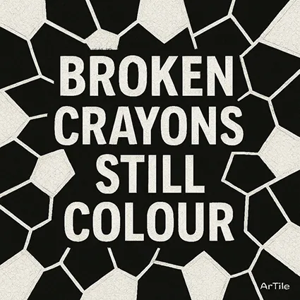 Black and white mosaic artwork with bold text reading “BROKEN CRAYONS STILL COLOUR.